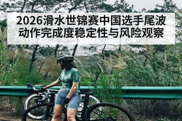 2026滑水世锦赛中国选手尾波动作完成度稳定性与风险观察